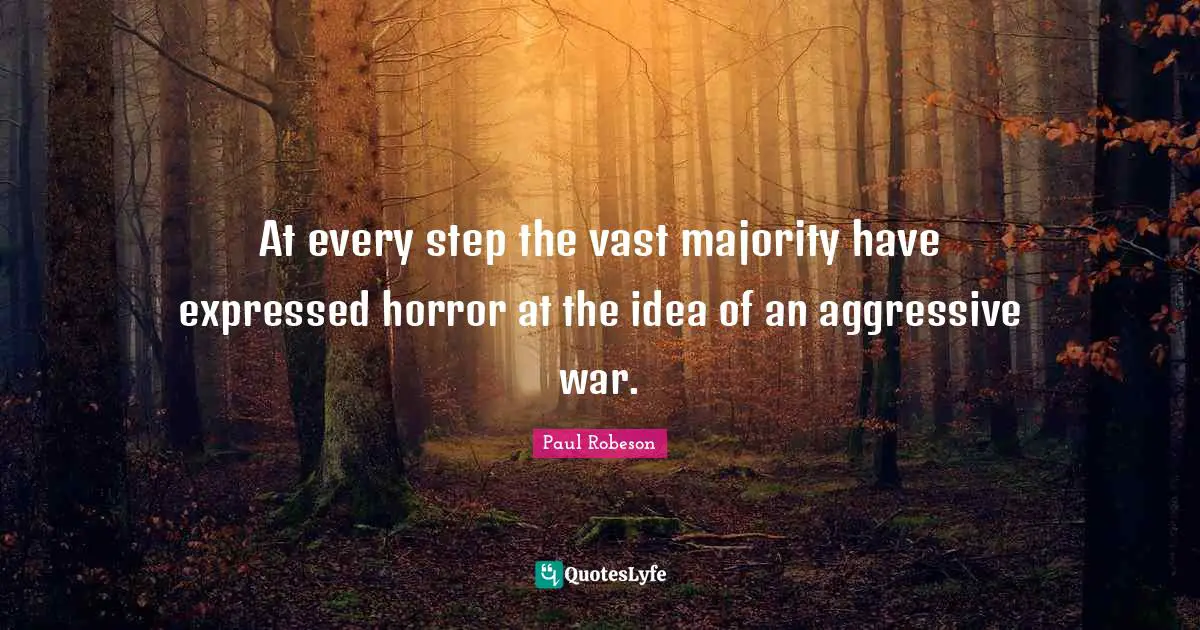 At every step the vast majority have expressed horror at the idea of an aggressive war.