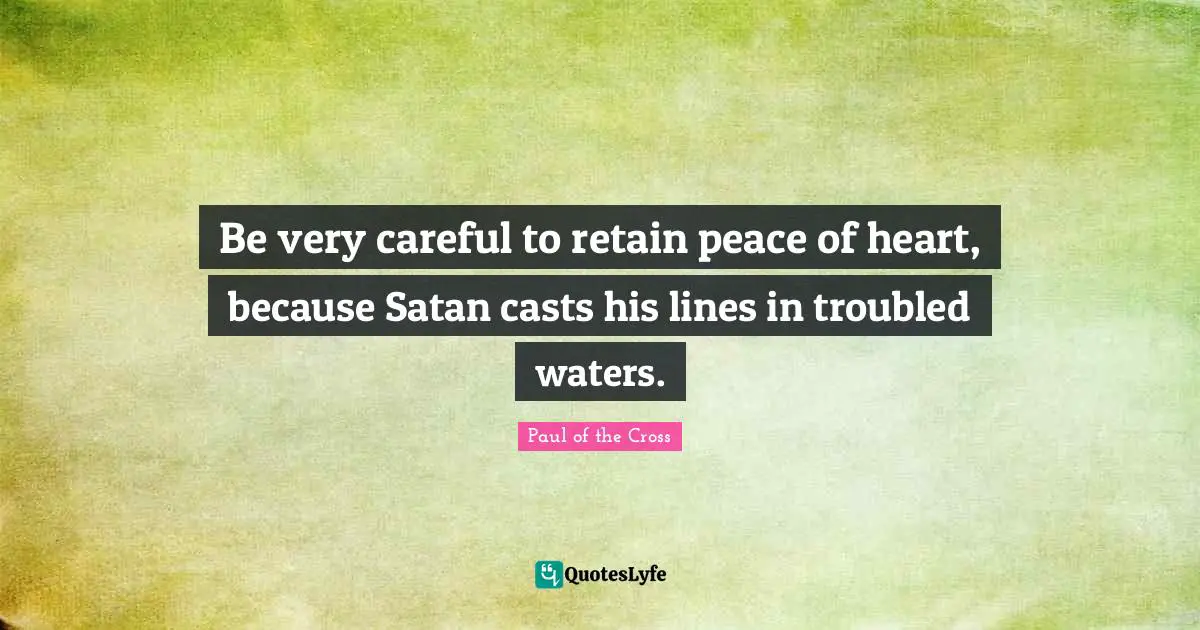 Casts Quotes: "Be very careful to retain peace of heart, because Satan casts his lines in troubled waters."