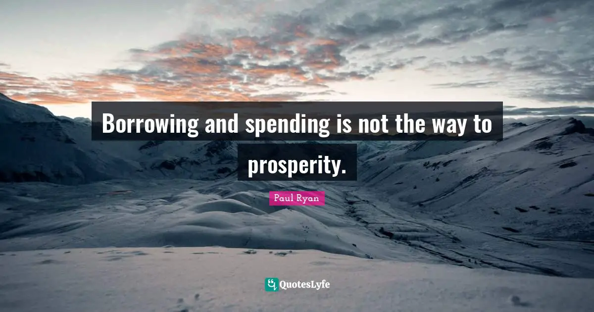 Paul Ryan Quotes: "Borrowing and spending is not the way to prosperity."
