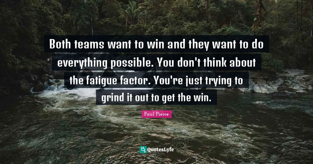 Both teams want to win and they want to do everything possible. You don't think about the fatigue factor. You're just trying to grind it out to get the win.