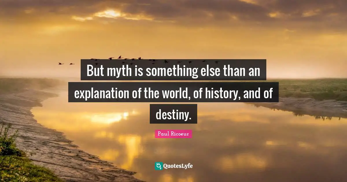 But myth is something else than an explanation of the world, of history, and of destiny.