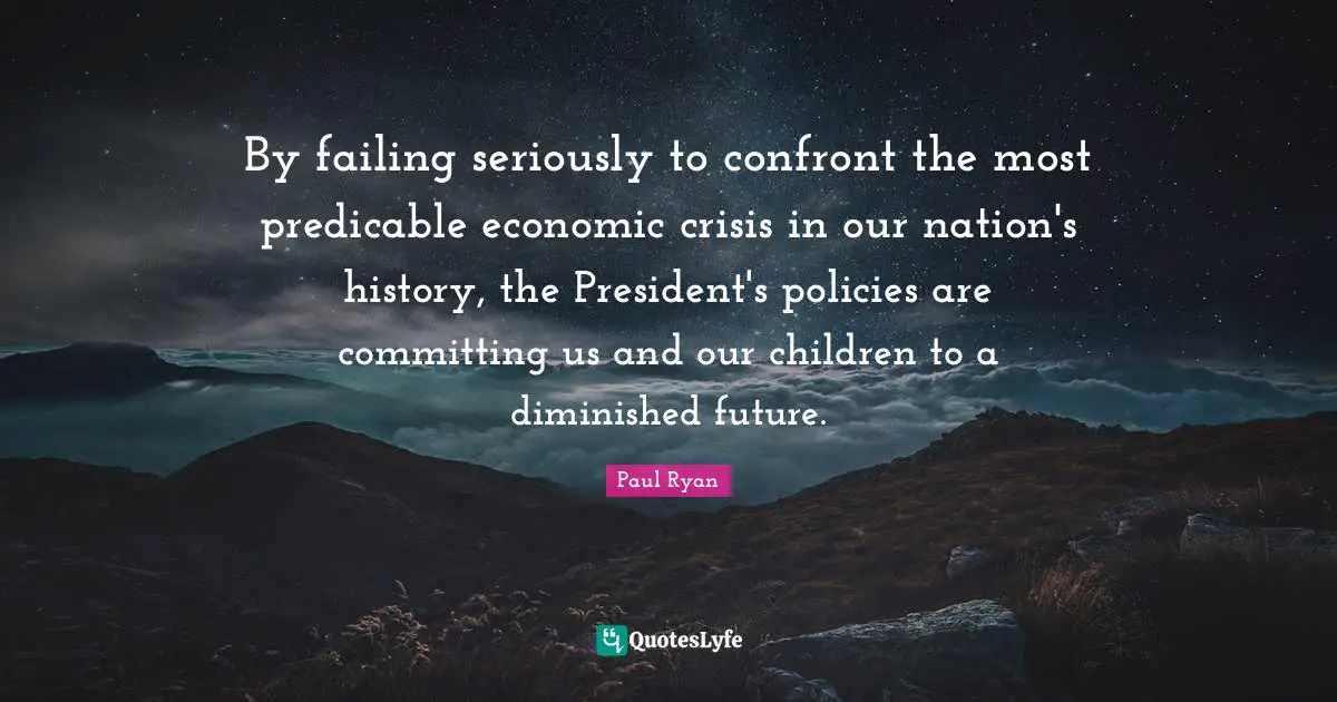 By failing seriously to confront the most predicable economic crisis in our nation's history, the President's policies are committing us and our children to a diminished future.