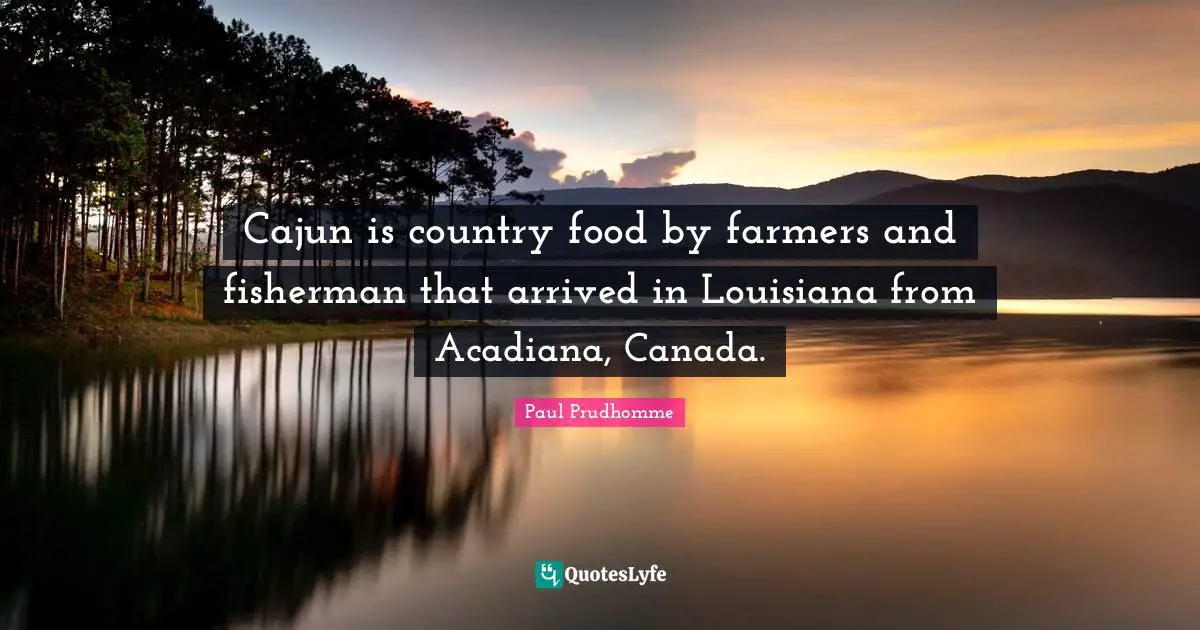 Cajun is country food by farmers and fisherman that arrived in Louisiana from Acadiana, Canada.
