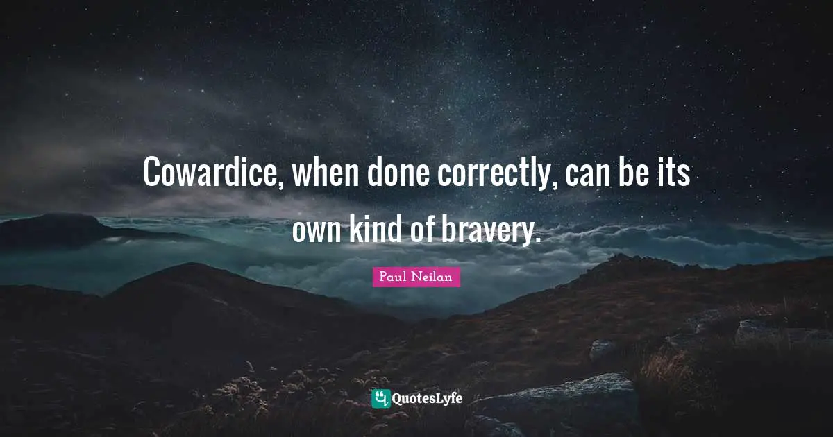 Cowardice, when done correctly, can be its own kind of bravery.