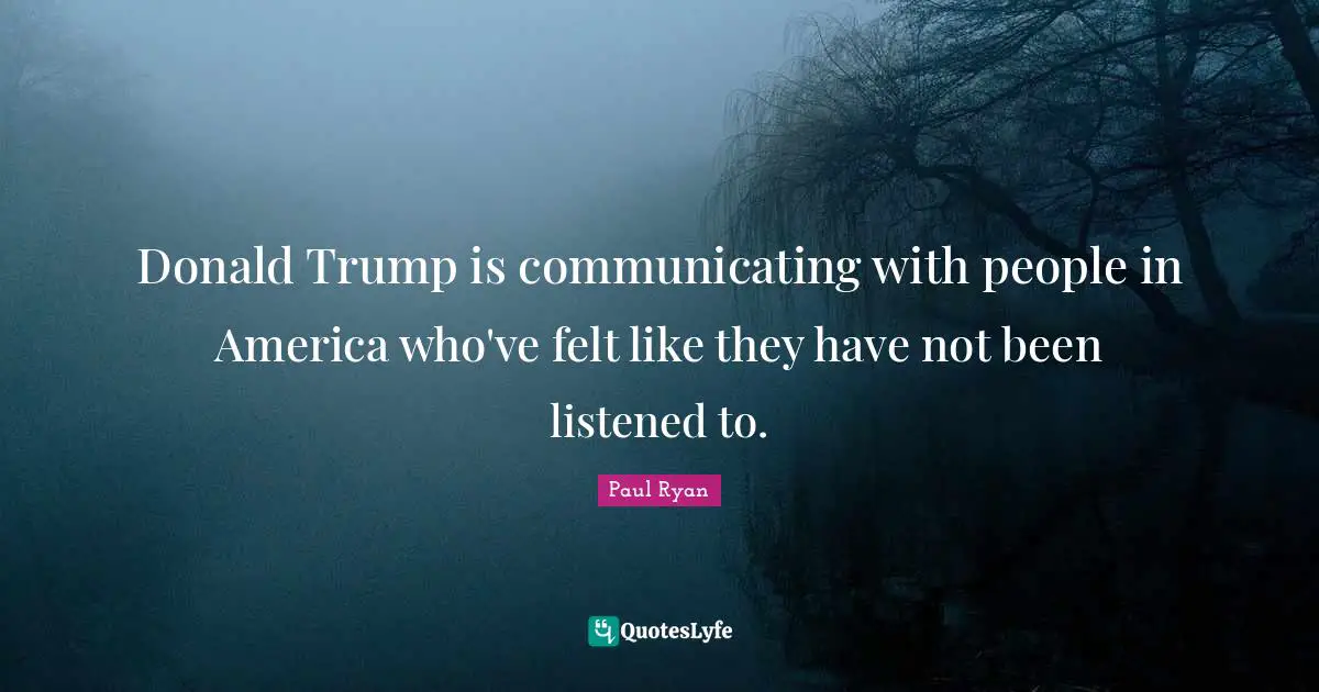Donald Trump is communicating with people in America who've felt like they have not been listened to.