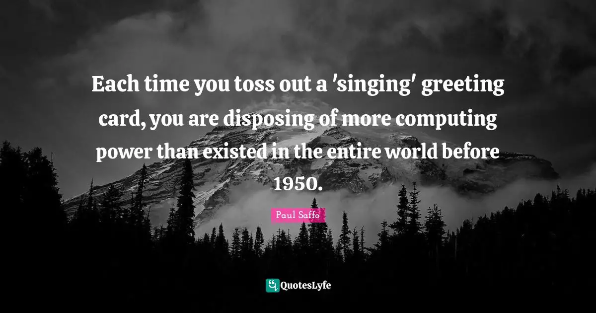 Each time you toss out a 'singing' greeting card, you are disposing of more computing power than existed in the entire world before 1950.
