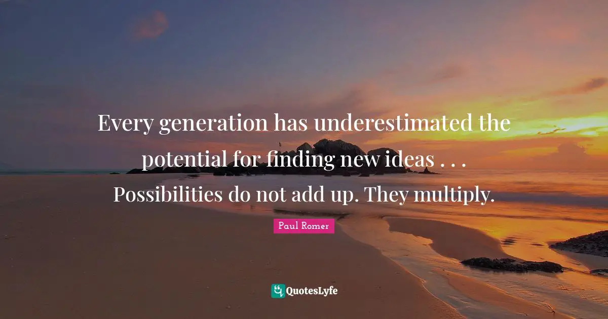 New Ideas Quotes: "Every generation has underestimated the potential for finding new ideas . . . Possibilities do not add up. They multiply."