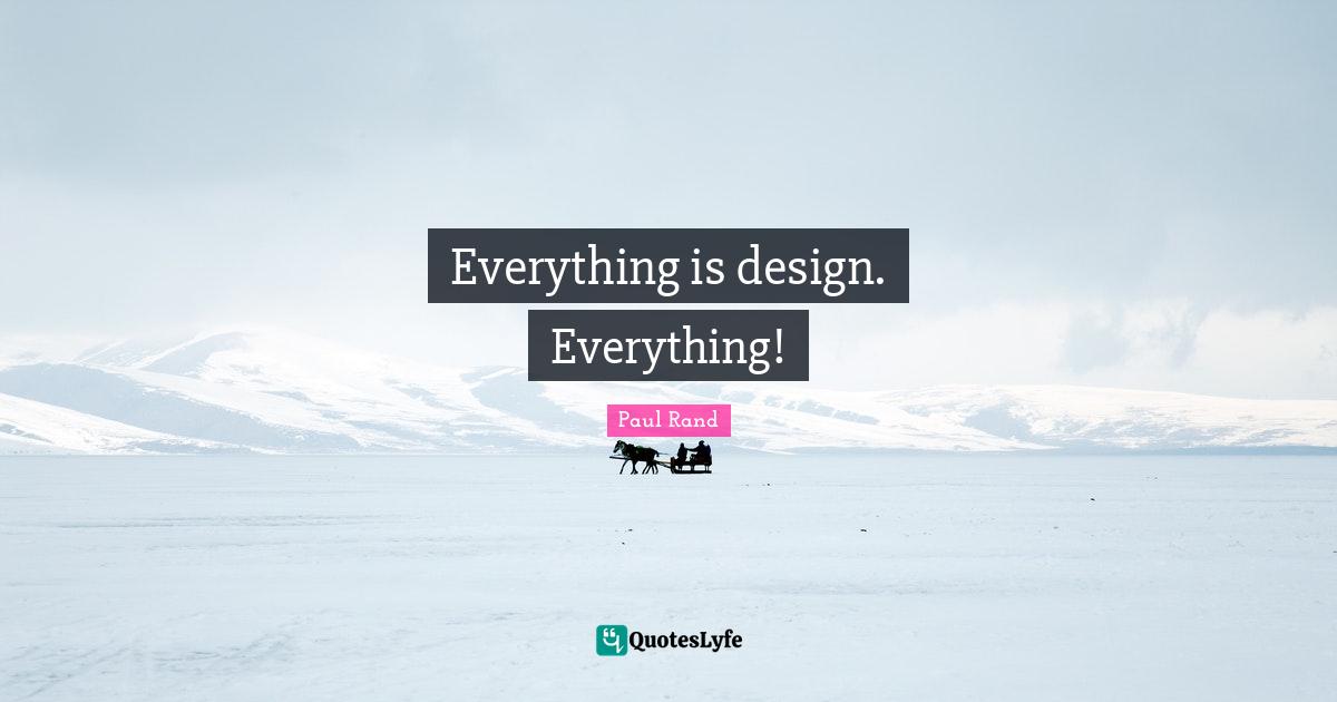 Paul Rand Quotes: "Everything is design. Everything!"