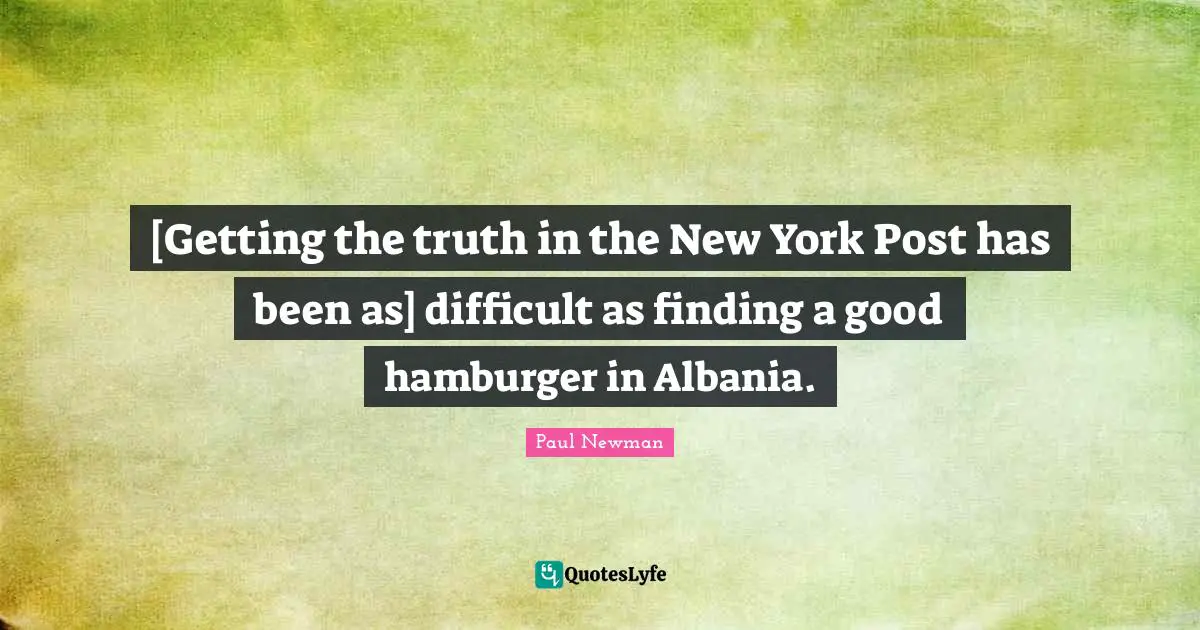 [Getting the truth in the New York Post has been as] difficult as finding a good hamburger in Albania.