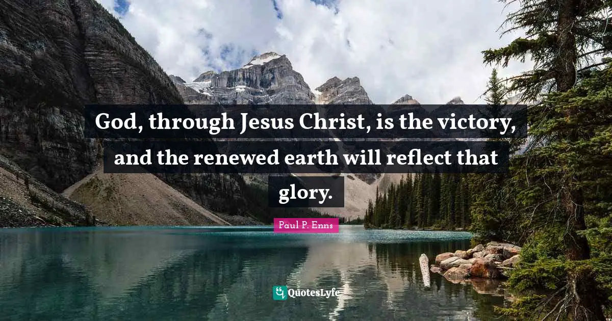 God, through Jesus Christ, is the victory, and the renewed earth will reflect that glory.