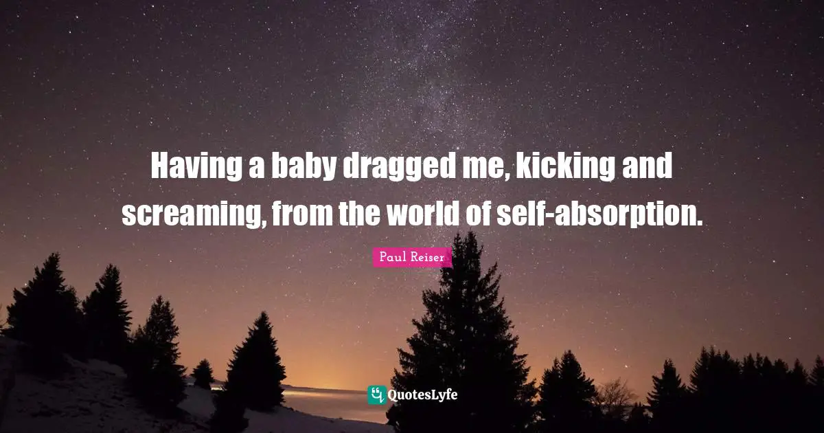 Having A Baby Quotes: "Having a baby dragged me, kicking and screaming, from the world of self-absorption."