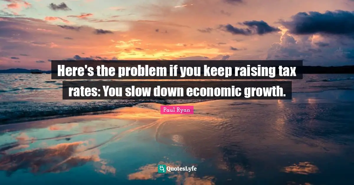 Here's the problem if you keep raising tax rates: You slow down economic growth.