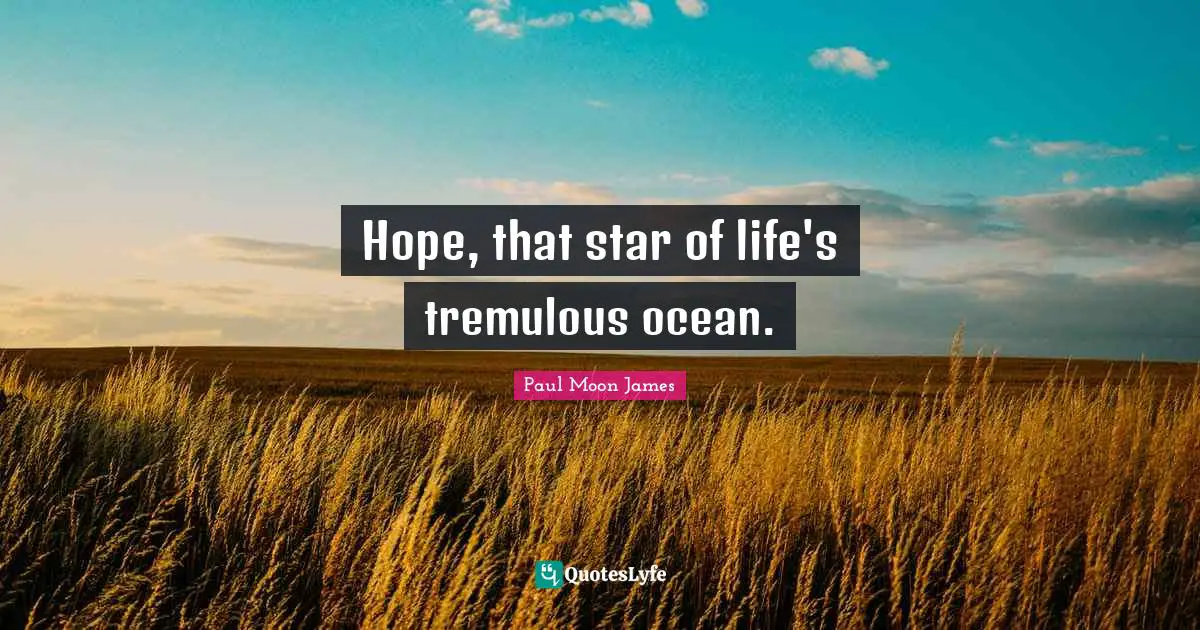 Hope, that star of life's tremulous ocean.