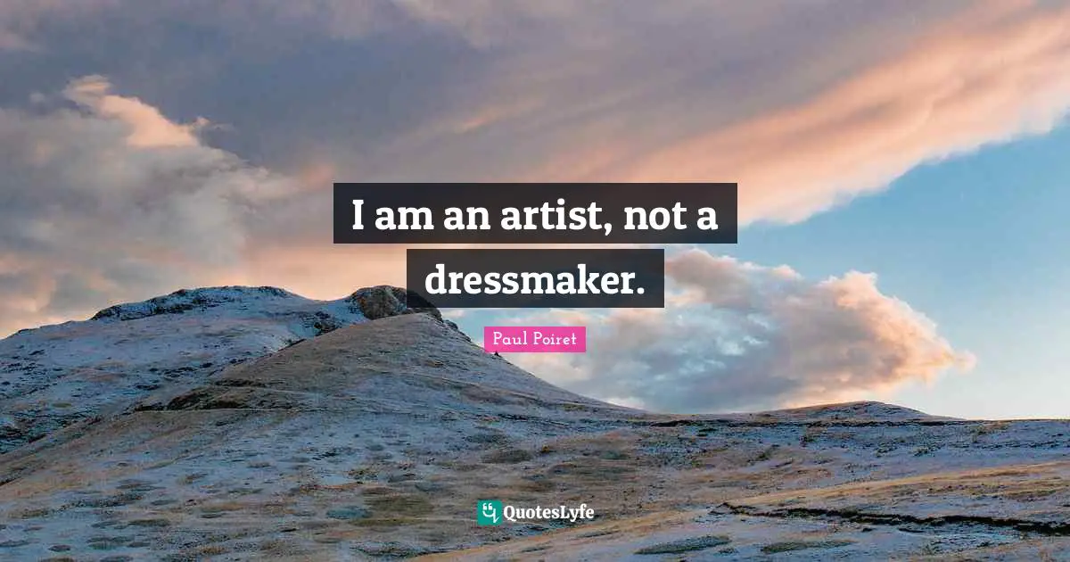 Paul Poiret Quotes: "I am an artist, not a dressmaker."