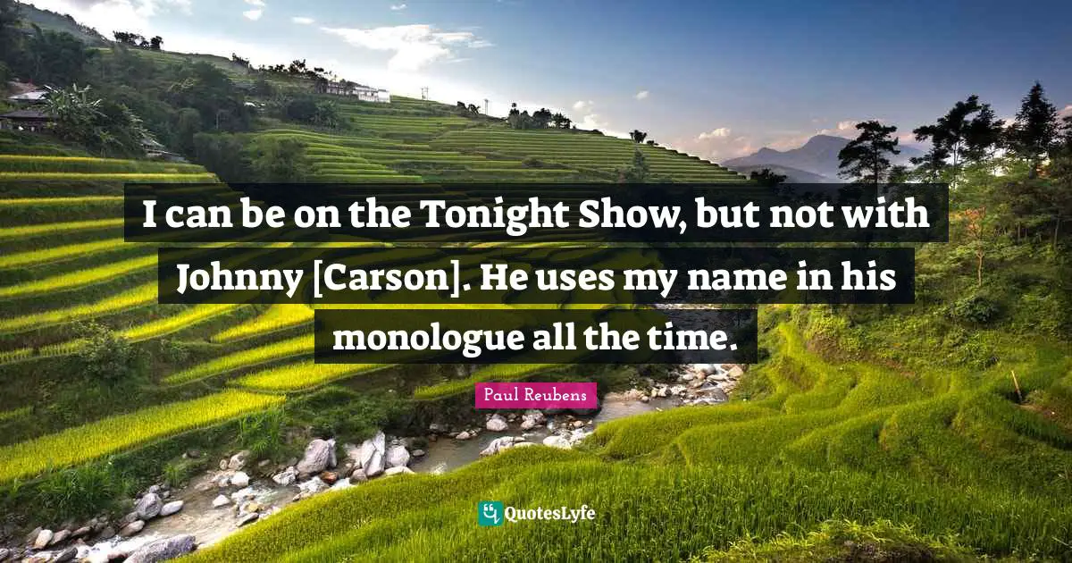 I can be on the Tonight Show, but not with Johnny [Carson]. He uses my name in his monologue all the time.