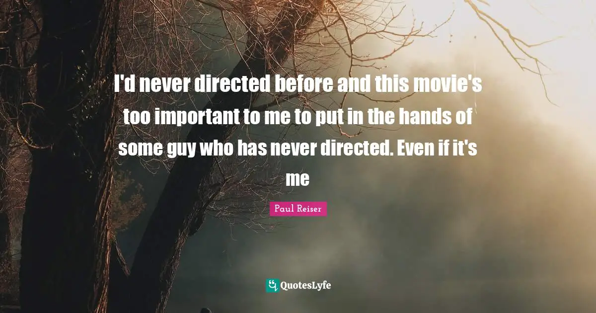 I'd never directed before and this movie's too important to me to put in the hands of some guy who has never directed. Even if it's me