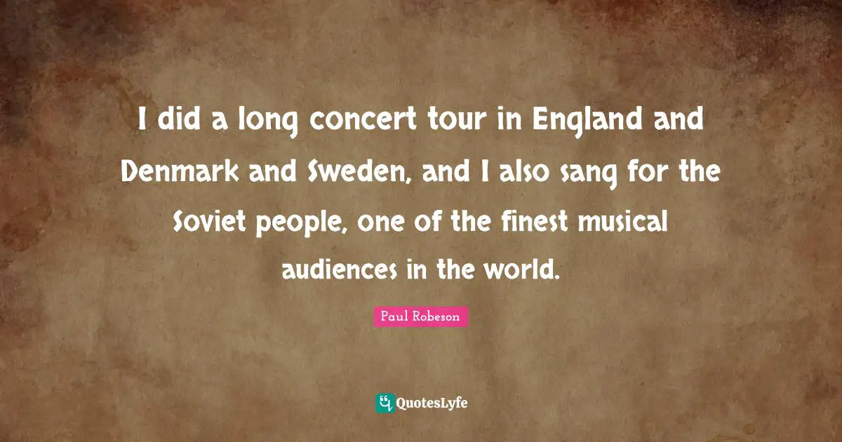 Sweden Quotes: "I did a long concert tour in England and Denmark and Sweden, and I also sang for the Soviet people, one of the finest musical audiences in the world."