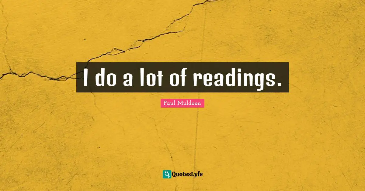 I do a lot of readings.