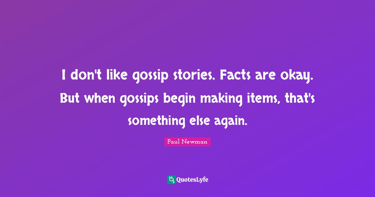 I don't like gossip stories. Facts are okay. But when gossips begin making items, that's something else again.