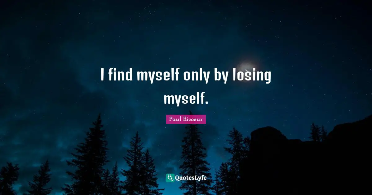 Losing Myself Quotes: "I find myself only by losing myself."