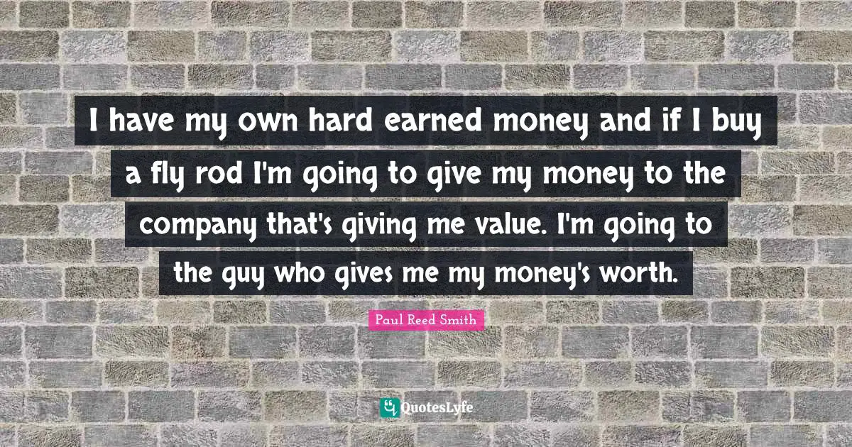 I have my own hard earned money and if I buy a fly rod I'm going to give my money to the company that's giving me value. I'm going to the guy who gives me my money's worth.