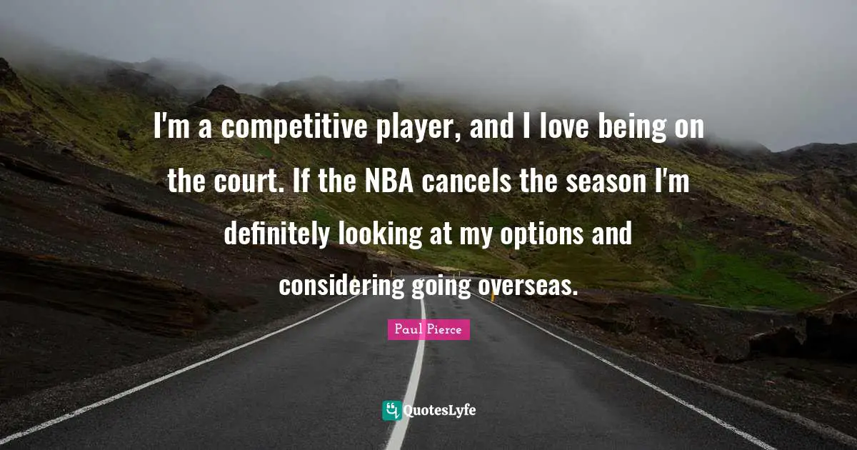 I'm a competitive player, and I love being on the court. If the NBA cancels the season I'm definitely looking at my options and considering going overseas.