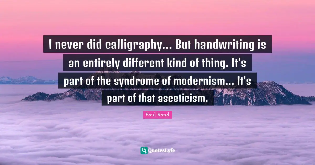 Paul Rand Quotes: "I never did calligraphy... But handwriting is an entirely different kind of thing. It's part of the syndrome of modernism... It's part of that asceticism."