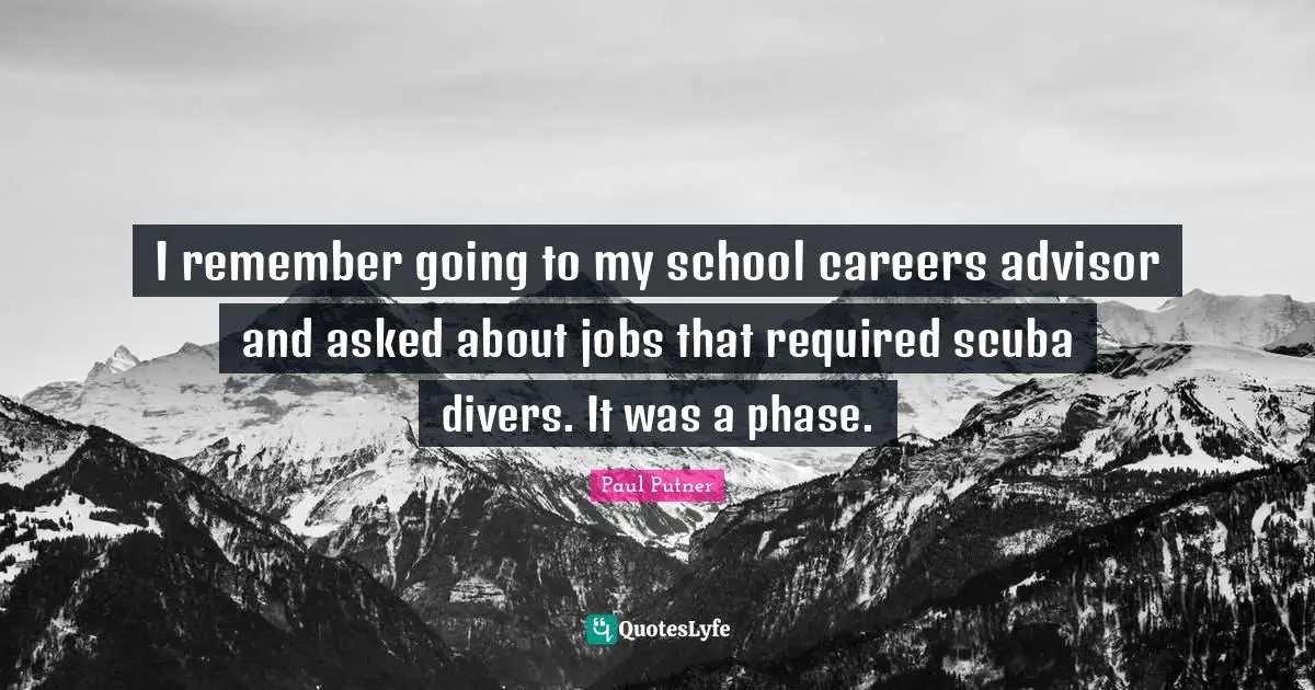 I remember going to my school careers advisor and asked about jobs that required scuba divers. It was a phase.