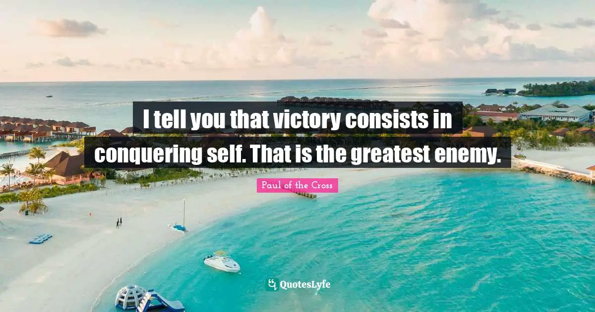 I tell you that victory consists in conquering self. That is the greatest enemy.
