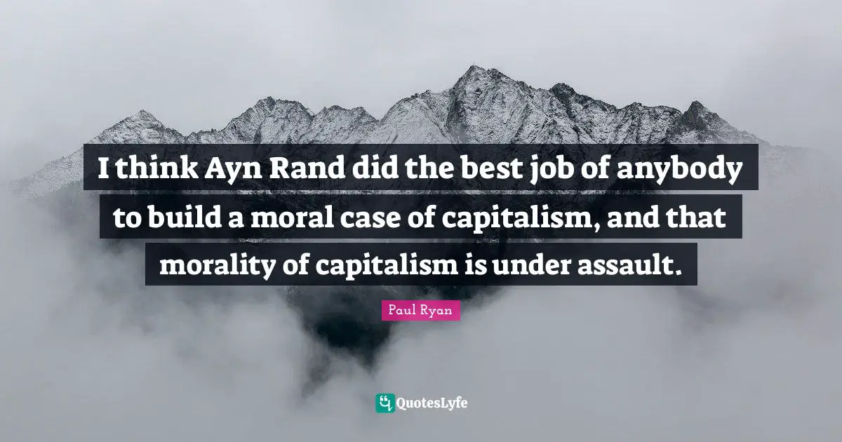 Best Job Quotes: "I think Ayn Rand did the best job of anybody to build a moral case of capitalism, and that morality of capitalism is under assault."
