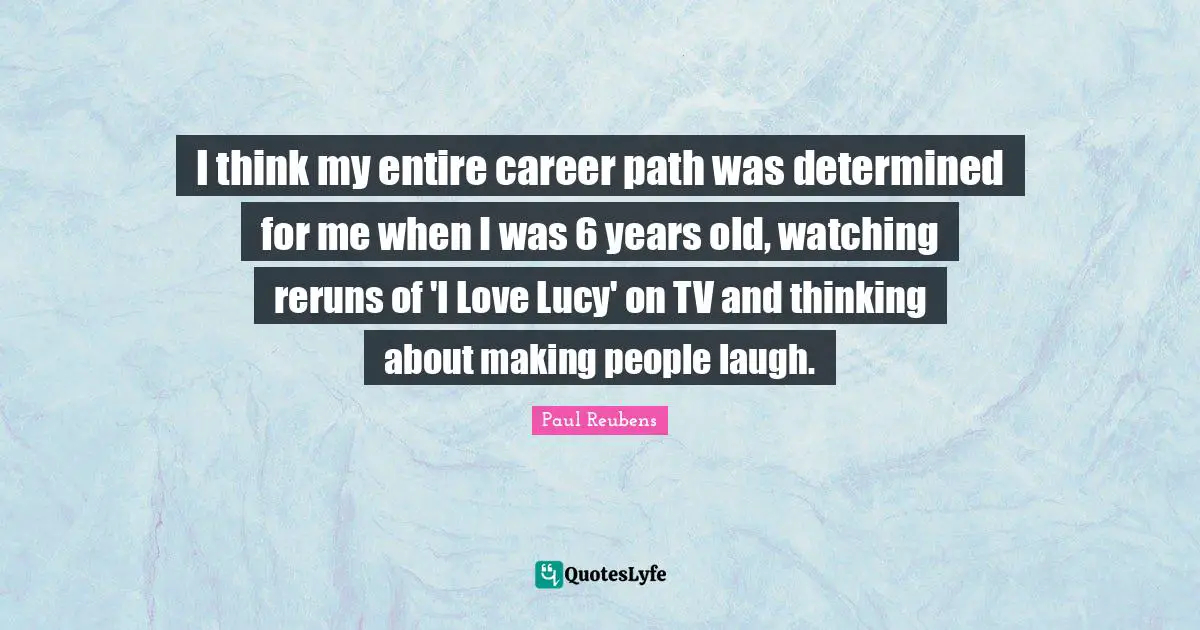 Making People Laugh Quotes: "I think my entire career path was determined for me when I was 6 years old, watching reruns of 'I Love Lucy' on TV and thinking about making people laugh."