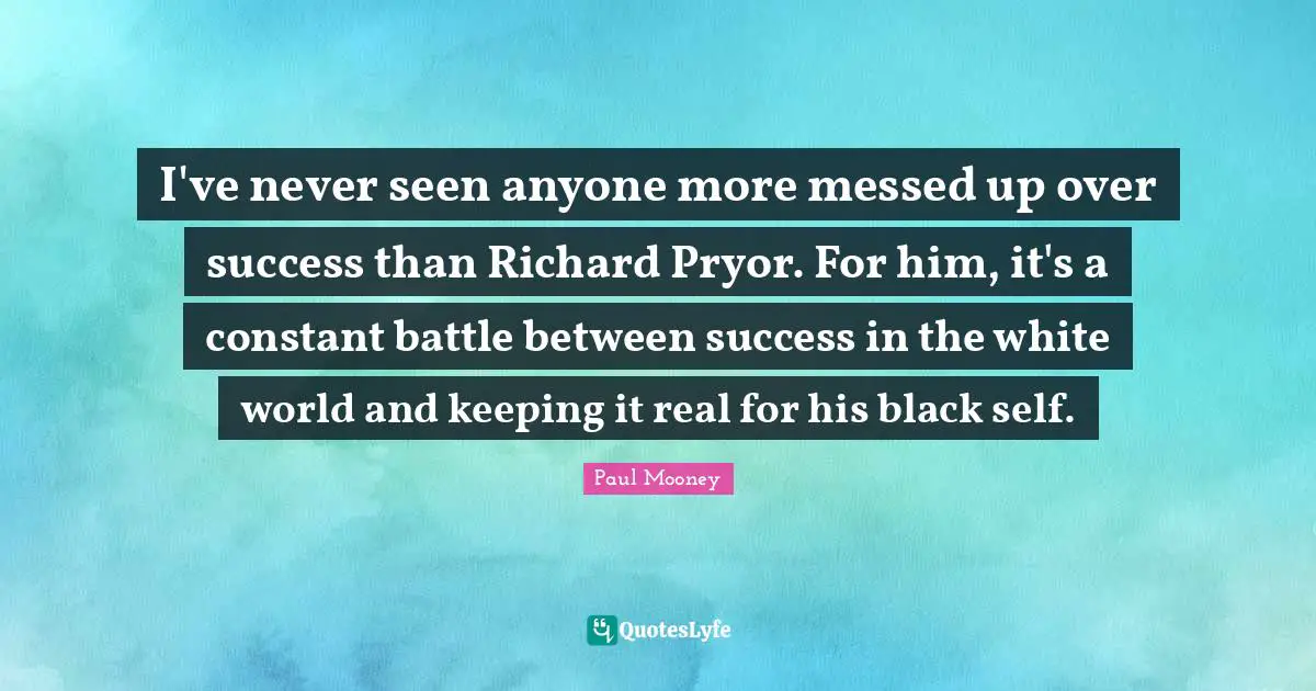 I've never seen anyone more messed up over success than Richard Pryor. For him, it's a constant battle between success in the white world and keeping it real for his black self.