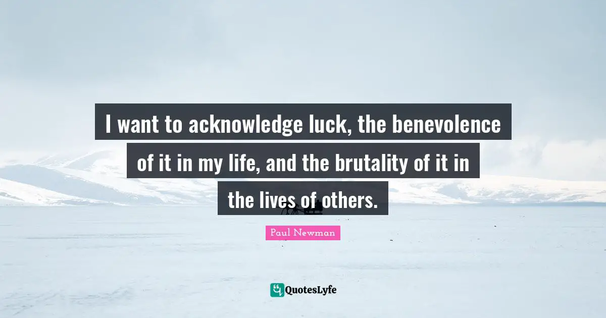 A.C. Newman Quotes: "I want to acknowledge luck, the benevolence of it in my life, and the brutality of it in the lives of others."