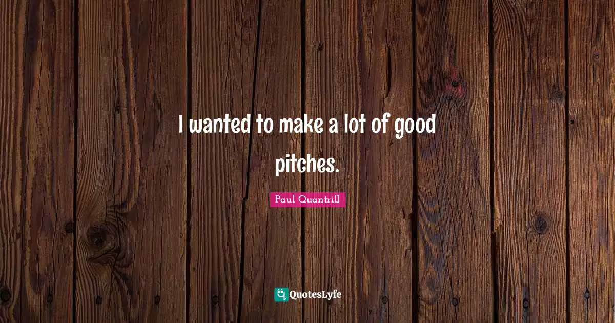 I wanted to make a lot of good pitches.