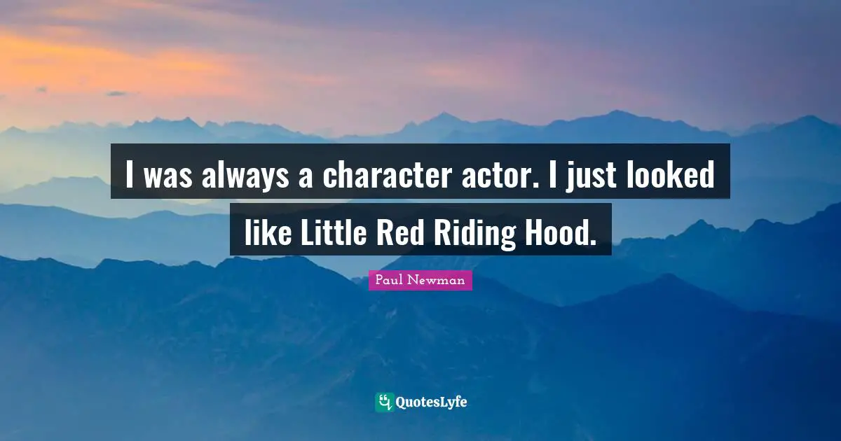 I was always a character actor. I just looked like Little Red Riding Hood.