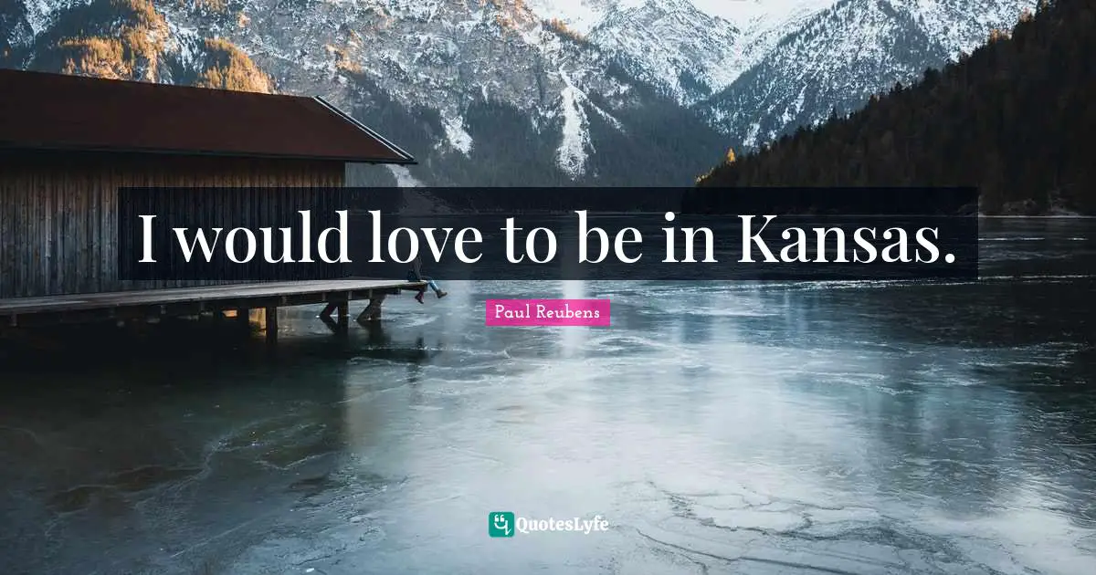 I would love to be in Kansas.
