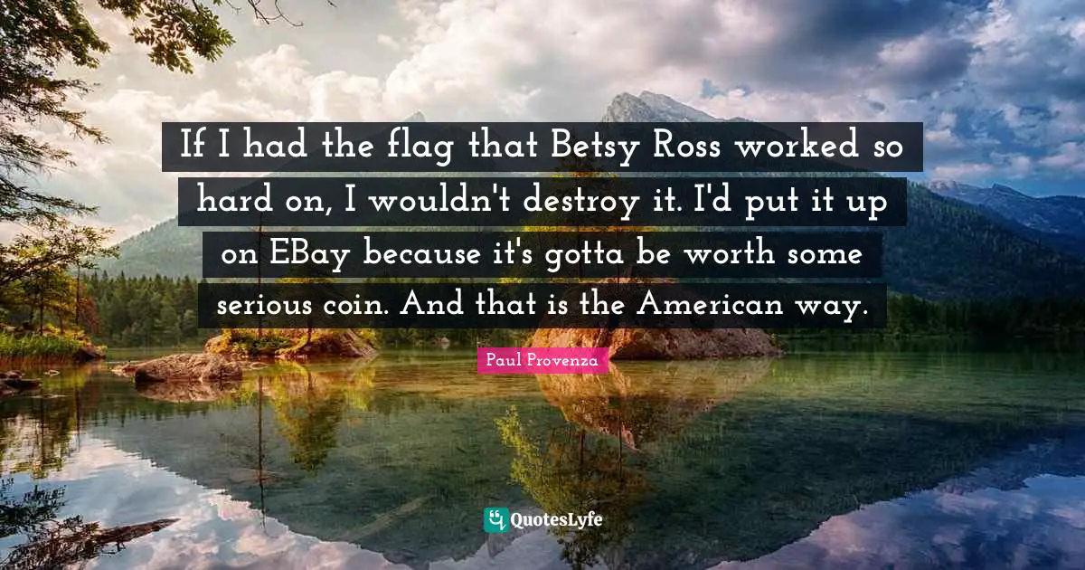 If I had the flag that Betsy Ross worked so hard on, I wouldn't destroy it. I'd put it up on EBay because it's gotta be worth some serious coin. And that is the American way.