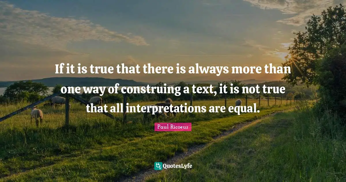 If it is true that there is always more than one way of construing a text, it is not true that all interpretations are equal.