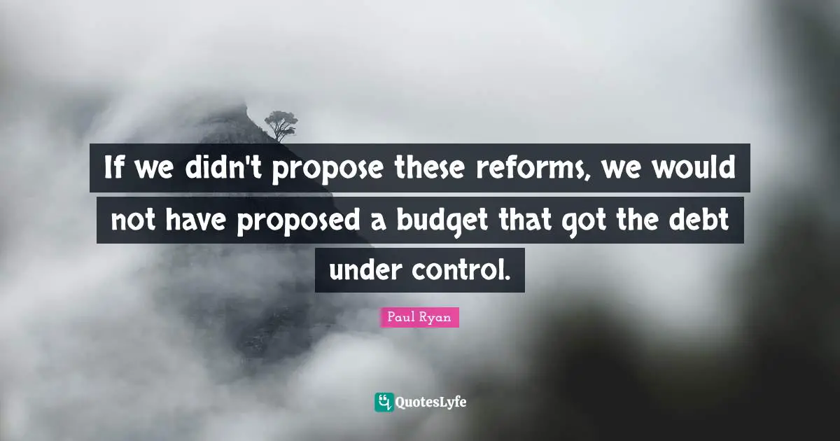 If we didn't propose these reforms, we would not have proposed a budget that got the debt under control.