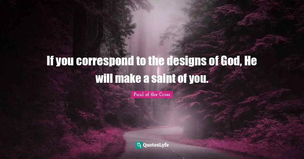 If you correspond to the designs of God, He will make a saint of you.