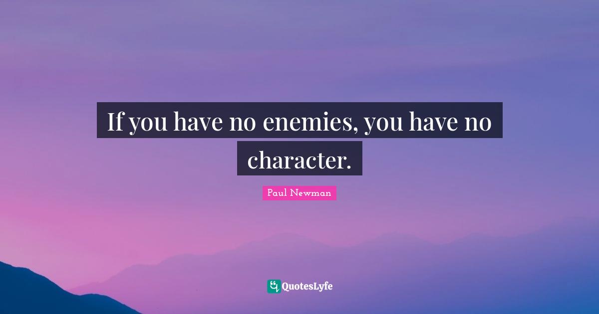 If you have no enemies, you have no character.