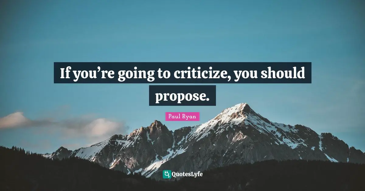 If you’re going to criticize, you should propose.