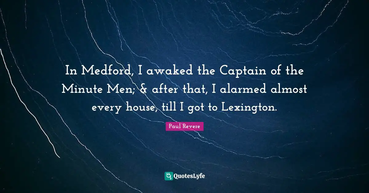 House Quotes: "In Medford, I awaked the Captain of the Minute Men; & after that, I alarmed almost every house, till I got to Lexington."