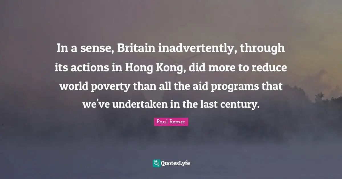 Hong Kong Quotes: "In a sense, Britain inadvertently, through its actions in Hong Kong, did more to reduce world poverty than all the aid programs that we've undertaken in the last century."