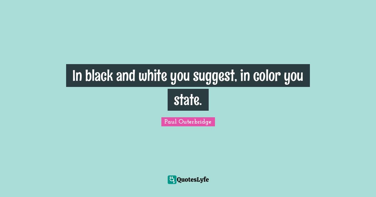 In black and white you suggest, in color you state.
