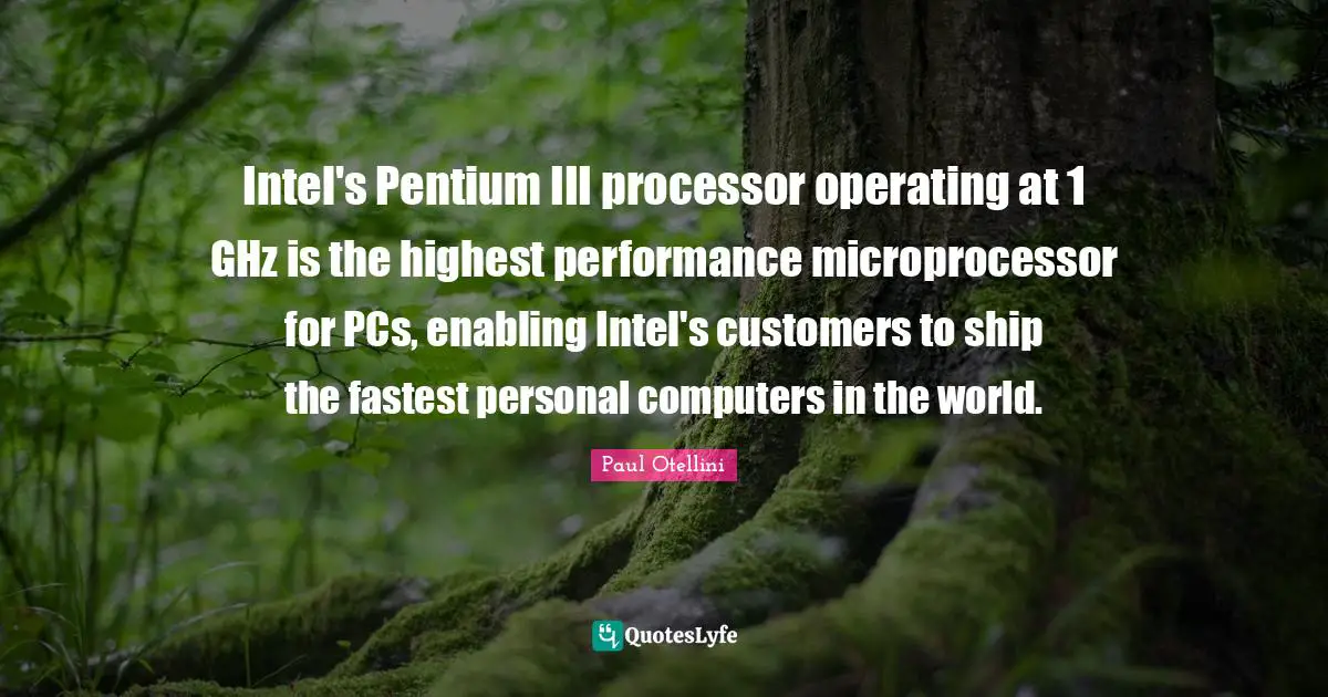 Enabling Quotes: "Intel's Pentium III processor operating at 1 GHz is the highest performance microprocessor for PCs, enabling Intel's customers to ship the fastest personal computers in the world."