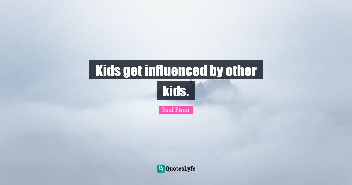Kids get influenced by other kids.