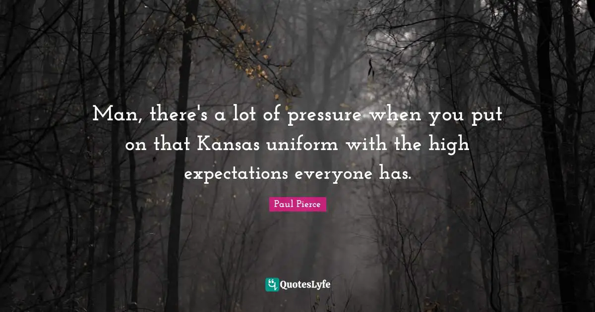 Man, there's a lot of pressure when you put on that Kansas uniform with the high expectations everyone has.