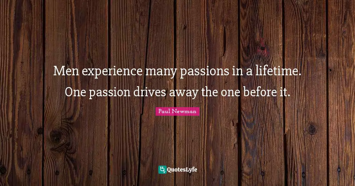Men experience many passions in a lifetime. One passion drives away the one before it.