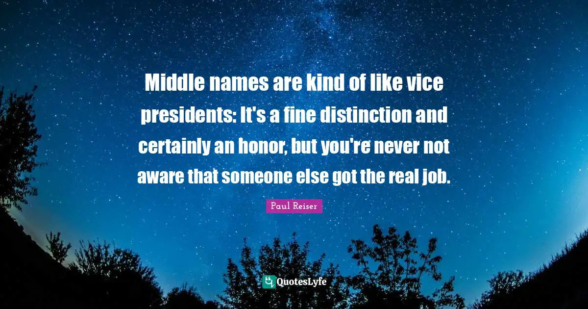 Middle names are kind of like vice presidents: It's a fine distinction and certainly an honor, but you're never not aware that someone else got the real job.